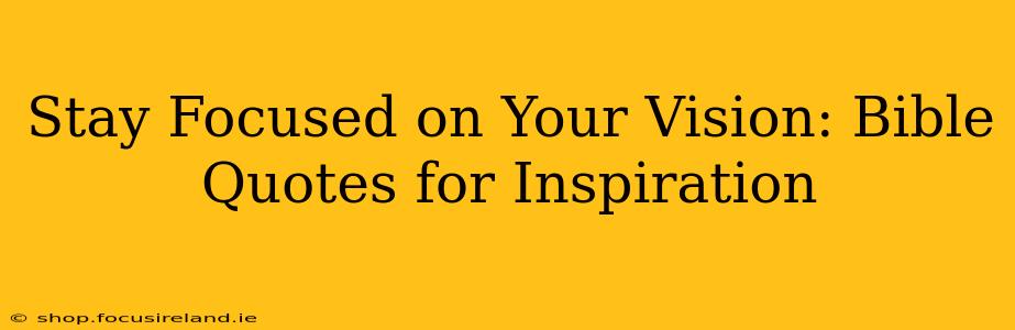 Stay Focused on Your Vision: Bible Quotes for Inspiration