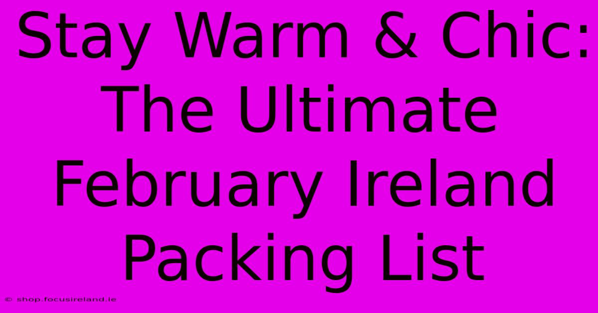 Stay Warm & Chic: The Ultimate February Ireland Packing List