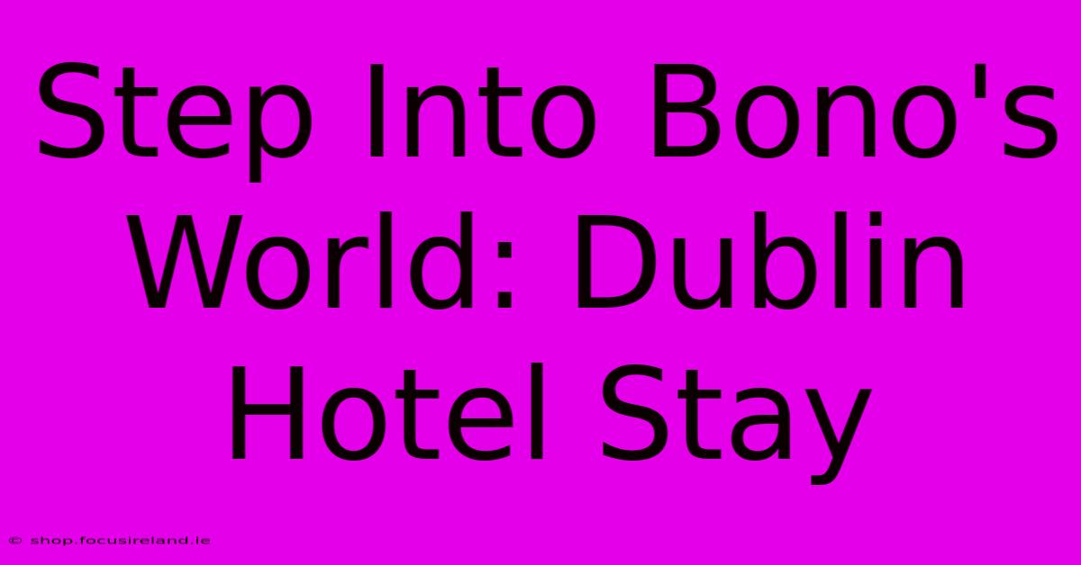 Step Into Bono's World: Dublin Hotel Stay