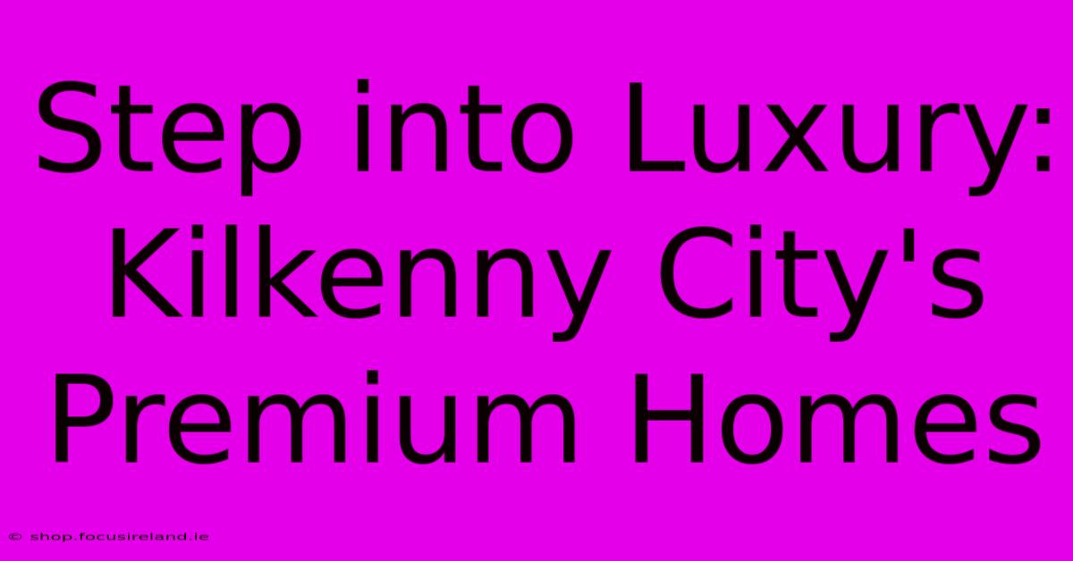 Step Into Luxury: Kilkenny City's Premium Homes