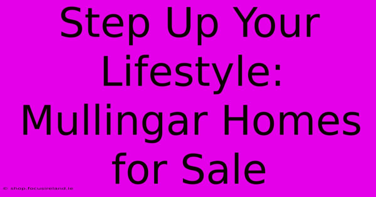 Step Up Your Lifestyle: Mullingar Homes For Sale