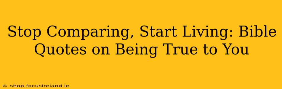 Stop Comparing, Start Living: Bible Quotes on Being True to You