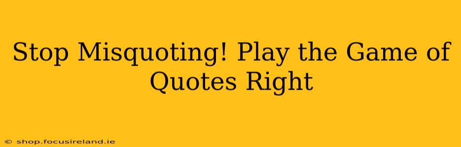 Stop Misquoting! Play the Game of Quotes Right