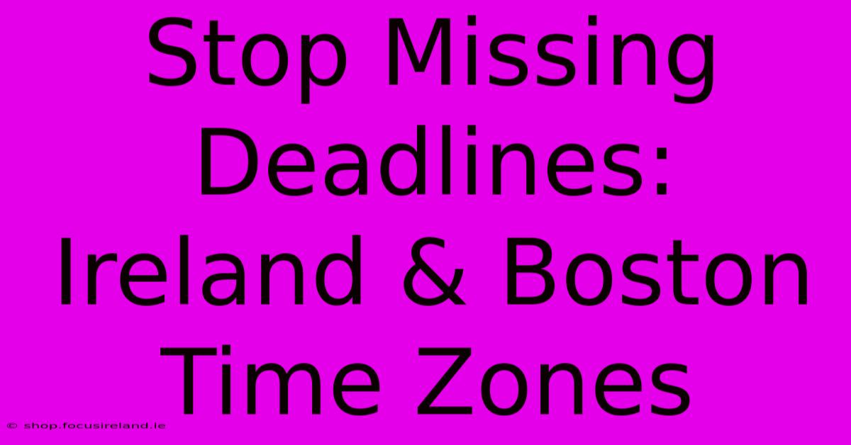 Stop Missing Deadlines: Ireland & Boston Time Zones