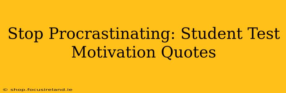 Stop Procrastinating: Student Test Motivation Quotes