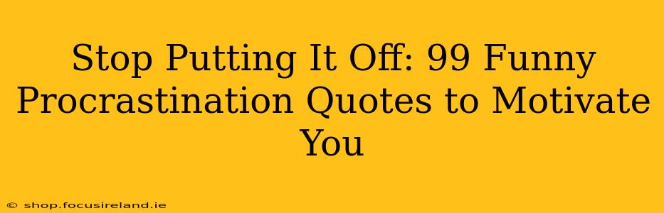 Stop Putting It Off: 99 Funny Procrastination Quotes to Motivate You