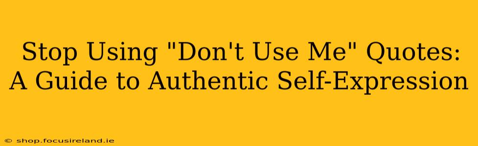 Stop Using "Don't Use Me" Quotes:  A Guide to Authentic Self-Expression