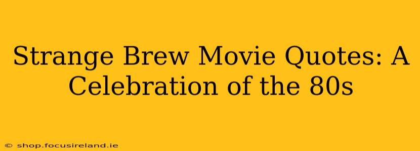 Strange Brew Movie Quotes: A Celebration of the 80s