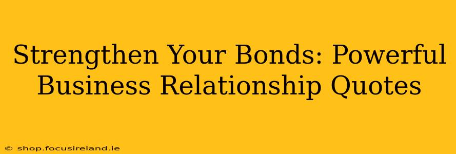 Strengthen Your Bonds: Powerful Business Relationship Quotes