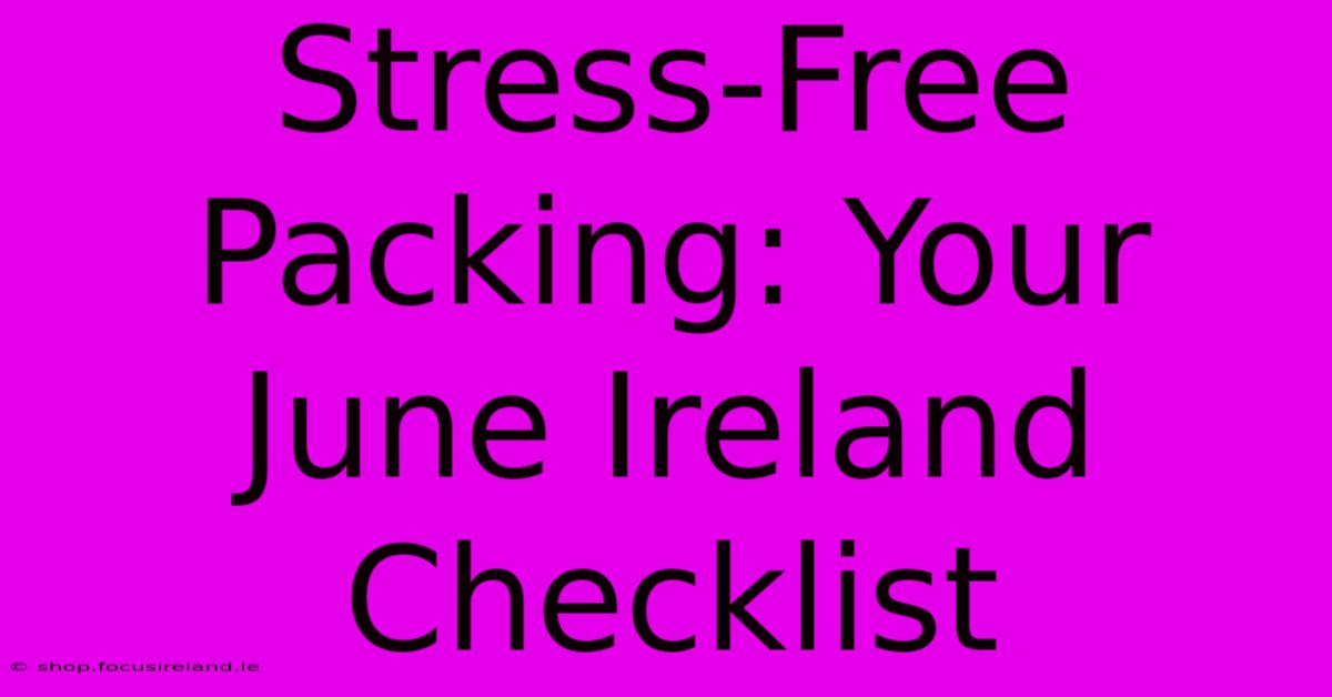 Stress-Free Packing: Your June Ireland Checklist