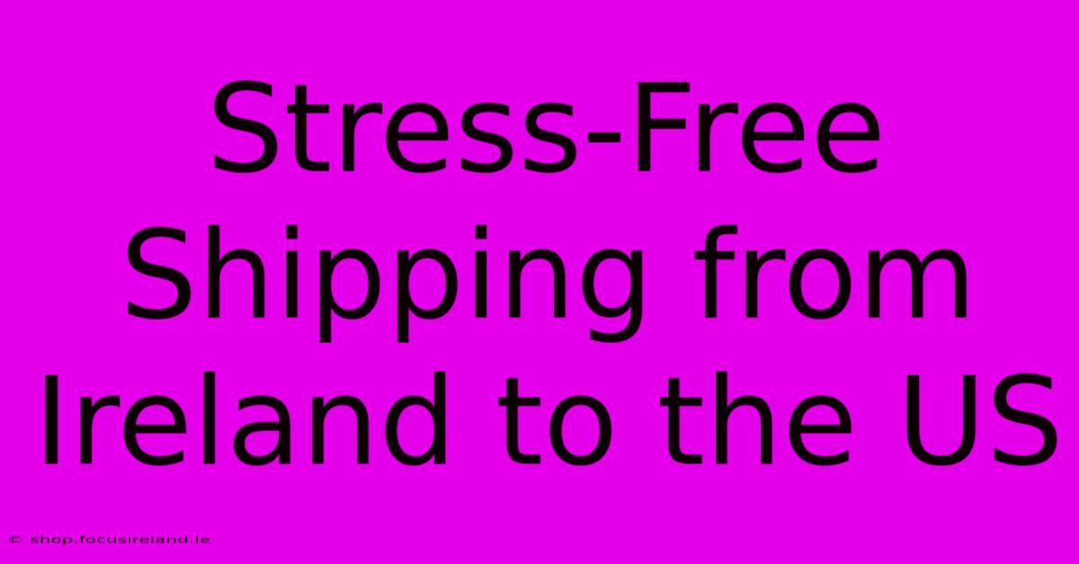 Stress-Free Shipping From Ireland To The US