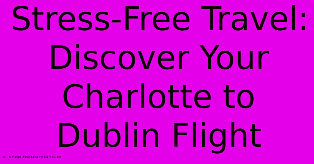 Stress-Free Travel: Discover Your Charlotte To Dublin Flight