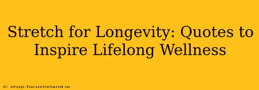 Stretch for Longevity: Quotes to Inspire Lifelong Wellness
