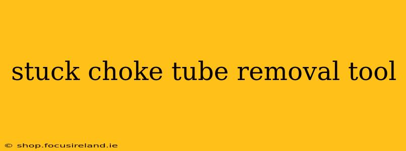 stuck choke tube removal tool