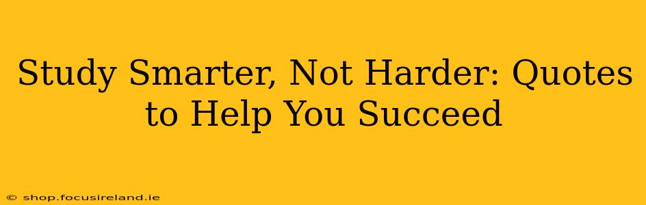 Study Smarter, Not Harder: Quotes to Help You Succeed