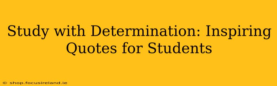 Study with Determination: Inspiring Quotes for Students