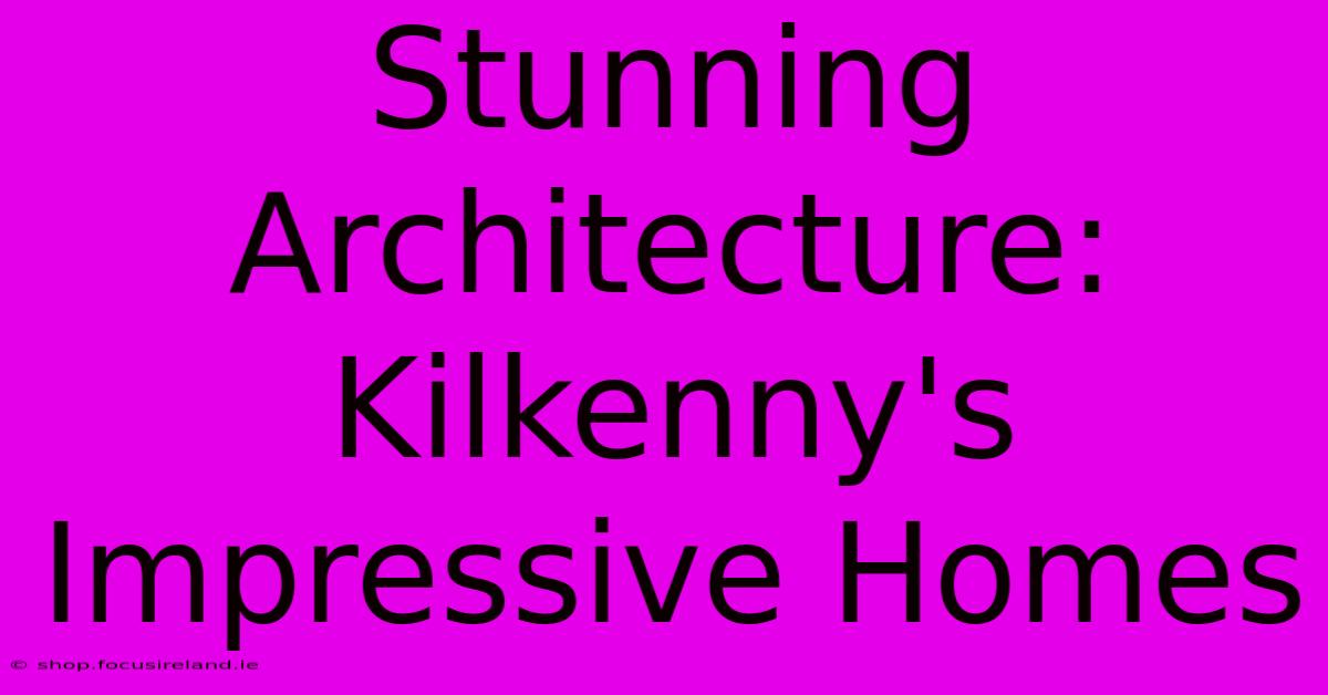 Stunning Architecture: Kilkenny's Impressive Homes