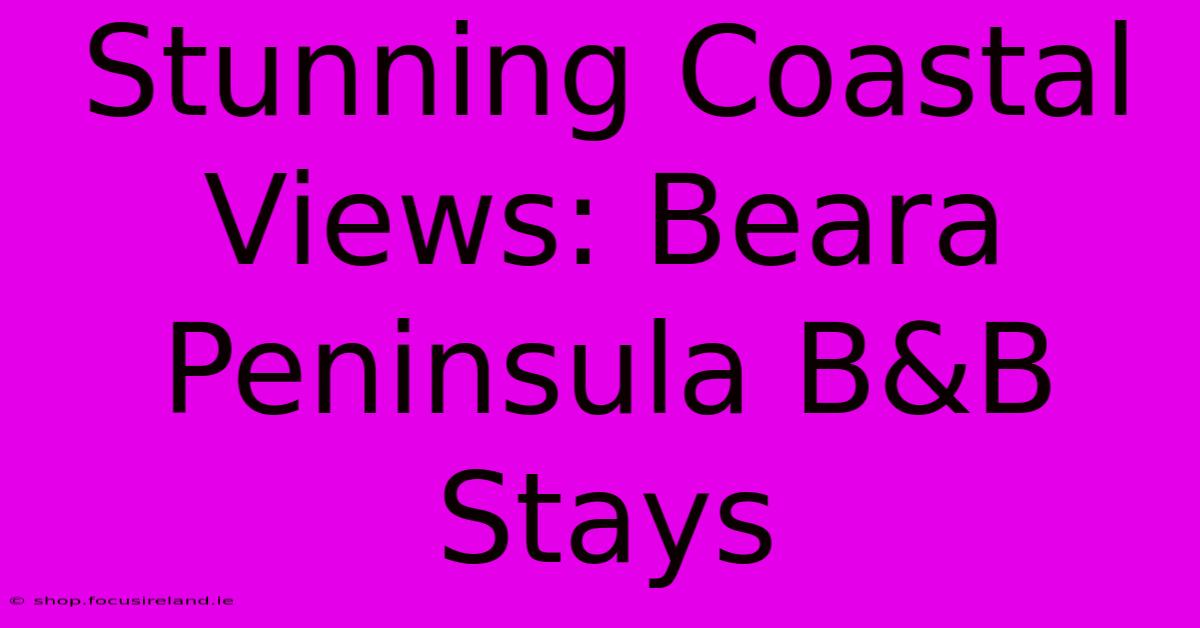 Stunning Coastal Views: Beara Peninsula B&B Stays