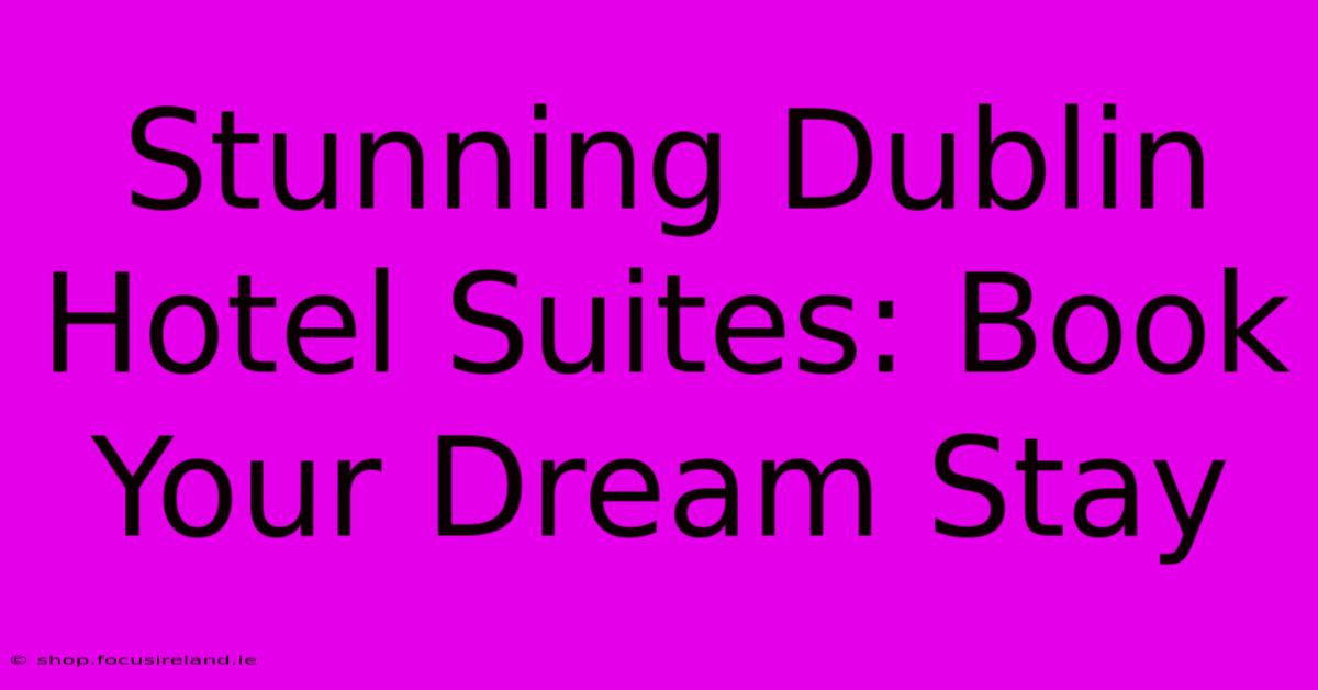 Stunning Dublin Hotel Suites: Book Your Dream Stay