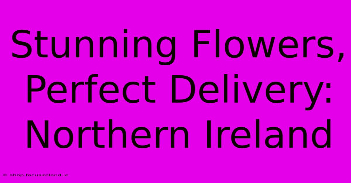 Stunning Flowers, Perfect Delivery: Northern Ireland