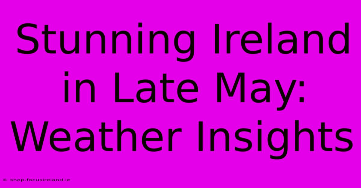 Stunning Ireland In Late May: Weather Insights