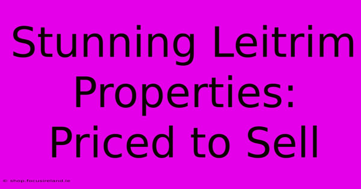 Stunning Leitrim Properties: Priced To Sell