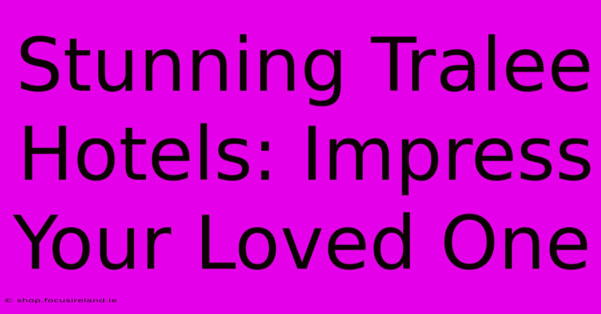 Stunning Tralee Hotels: Impress Your Loved One