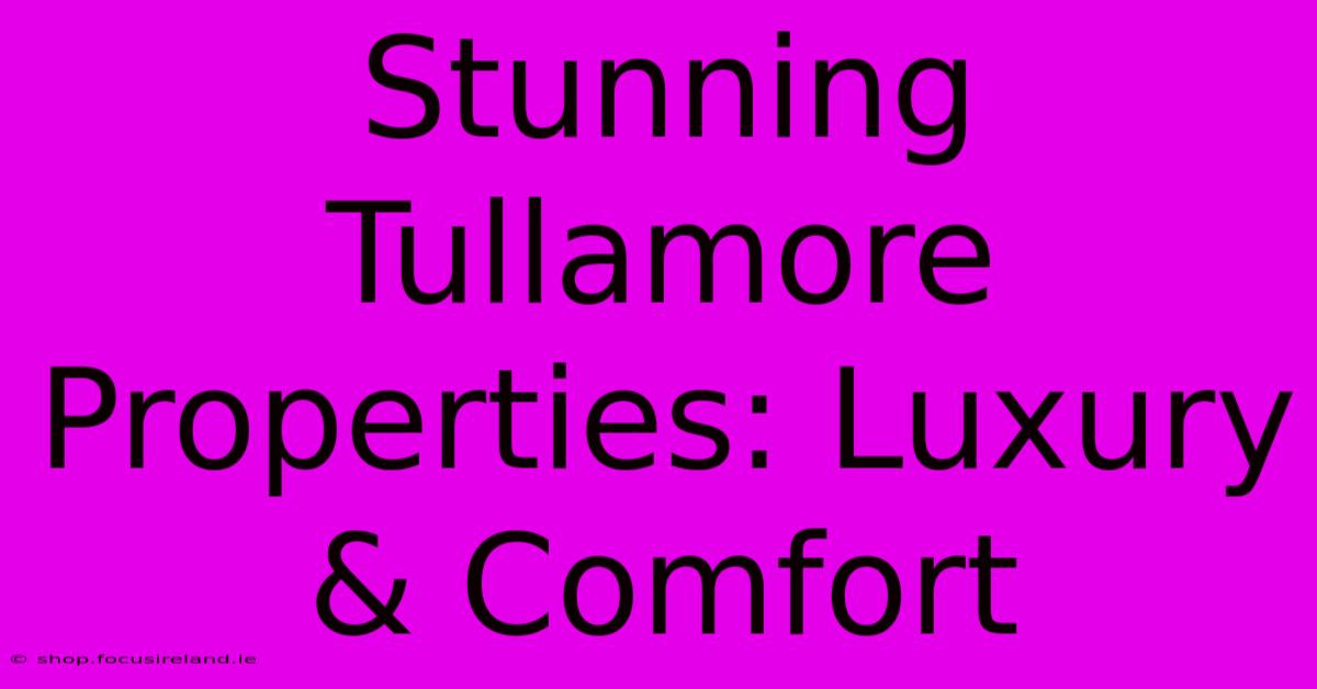 Stunning Tullamore Properties: Luxury & Comfort