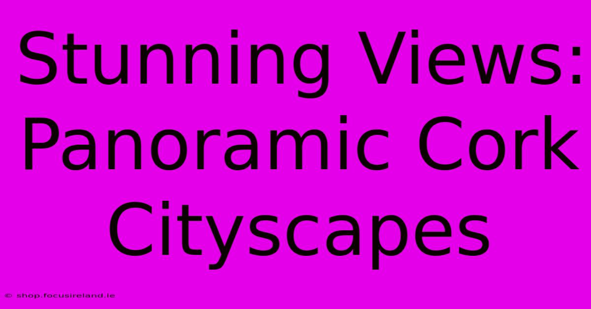 Stunning Views: Panoramic Cork Cityscapes