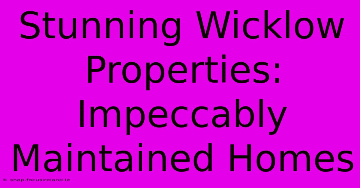 Stunning Wicklow Properties: Impeccably Maintained Homes