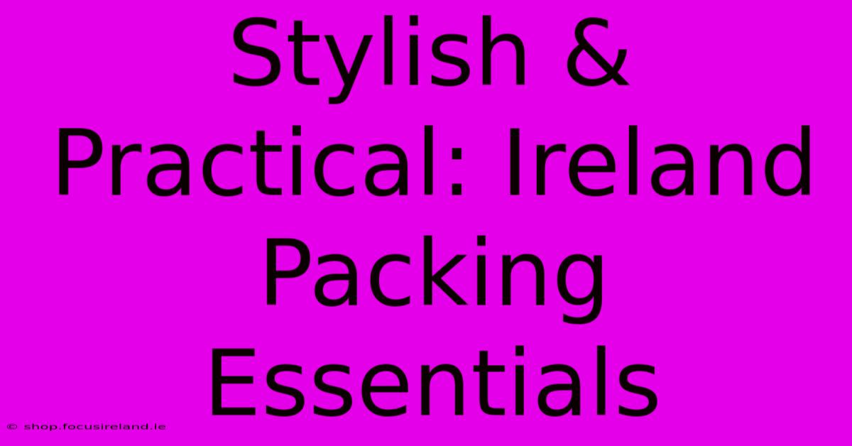 Stylish & Practical: Ireland Packing Essentials