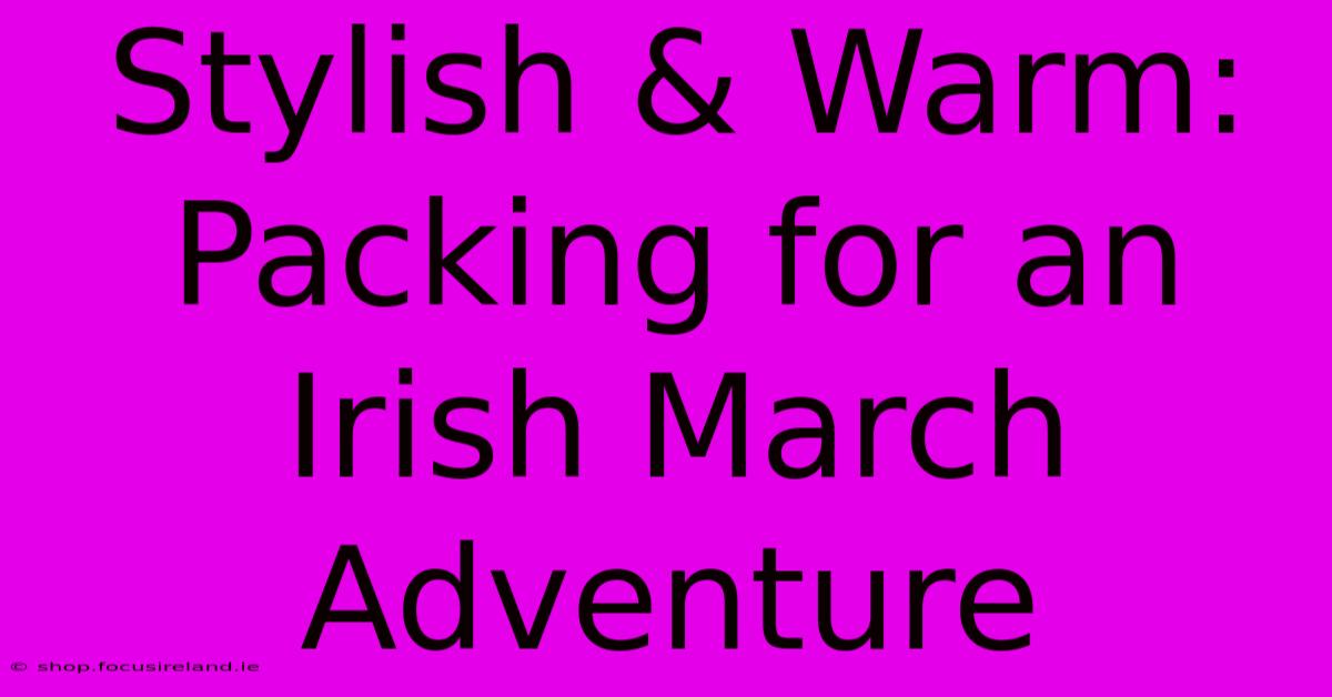 Stylish & Warm: Packing For An Irish March Adventure