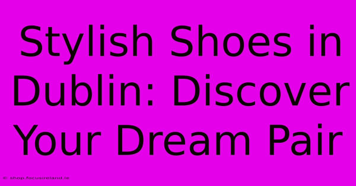 Stylish Shoes In Dublin: Discover Your Dream Pair