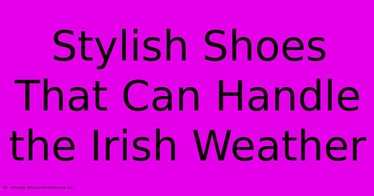 Stylish Shoes That Can Handle The Irish Weather