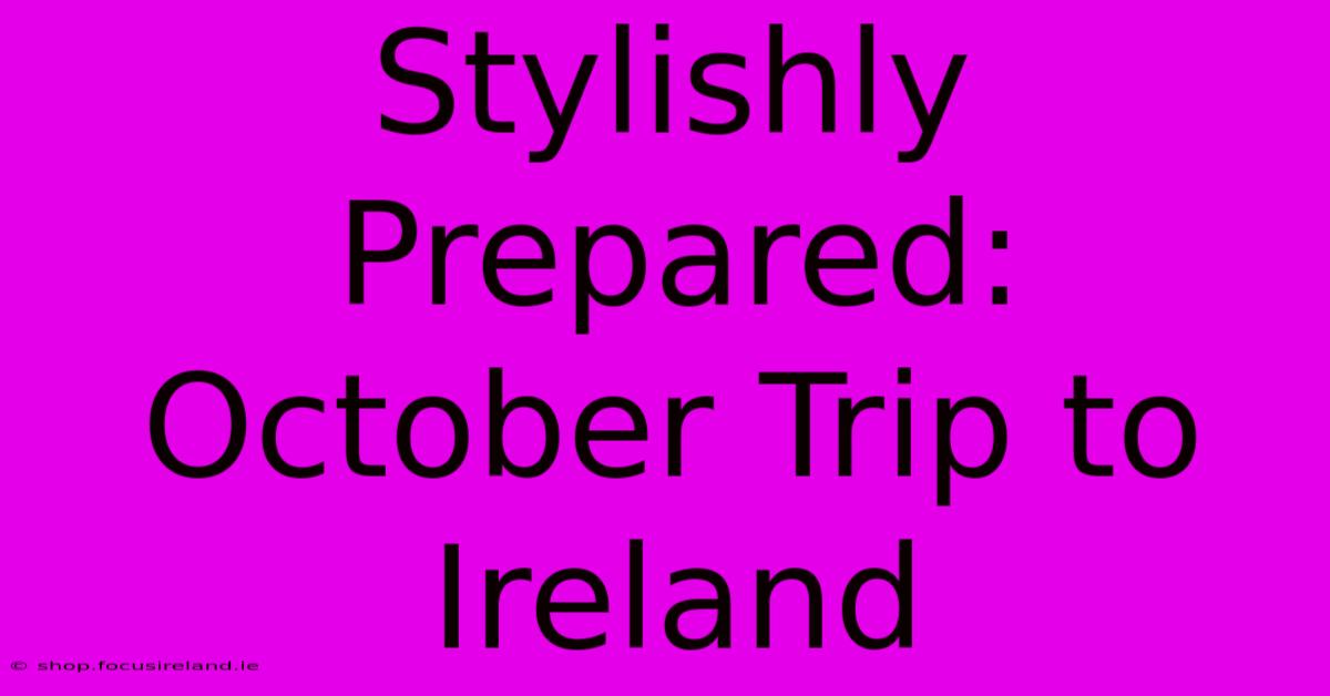 Stylishly Prepared: October Trip To Ireland