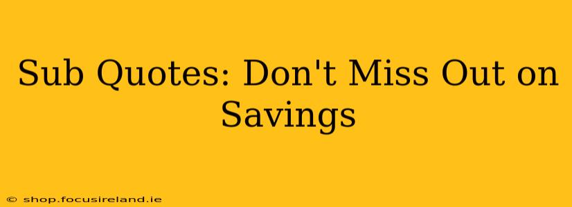 Sub Quotes: Don't Miss Out on Savings