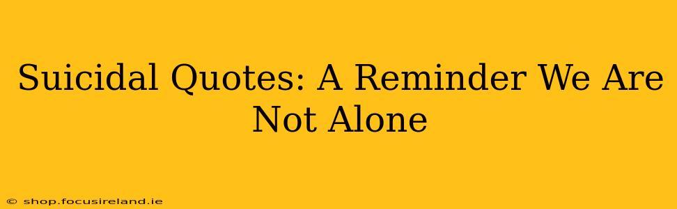 Suicidal Quotes: A Reminder We Are Not Alone
