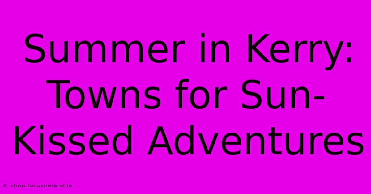 Summer In Kerry: Towns For Sun-Kissed Adventures