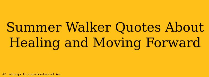 Summer Walker Quotes About Healing and Moving Forward