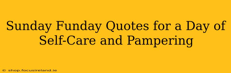 Sunday Funday Quotes for a Day of Self-Care and Pampering