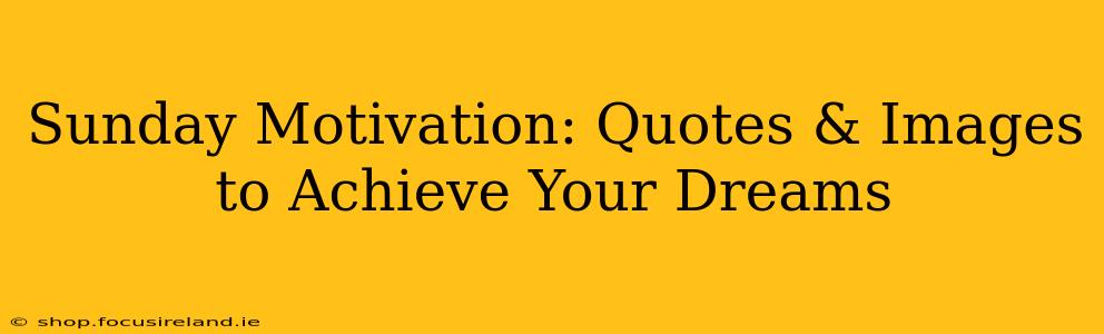 Sunday Motivation: Quotes & Images to Achieve Your Dreams