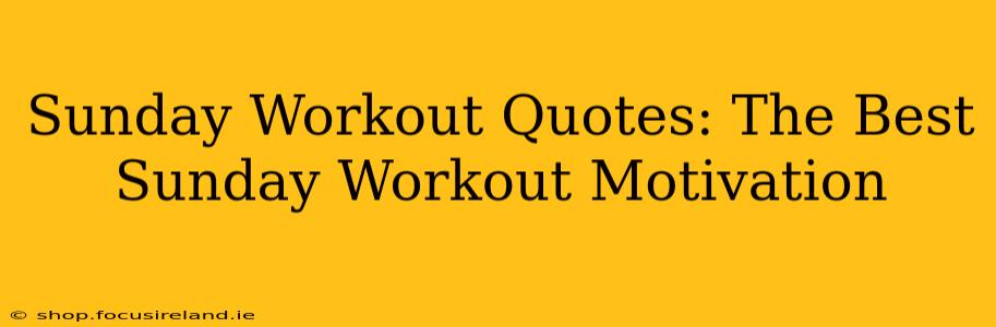 Sunday Workout Quotes: The Best Sunday Workout Motivation