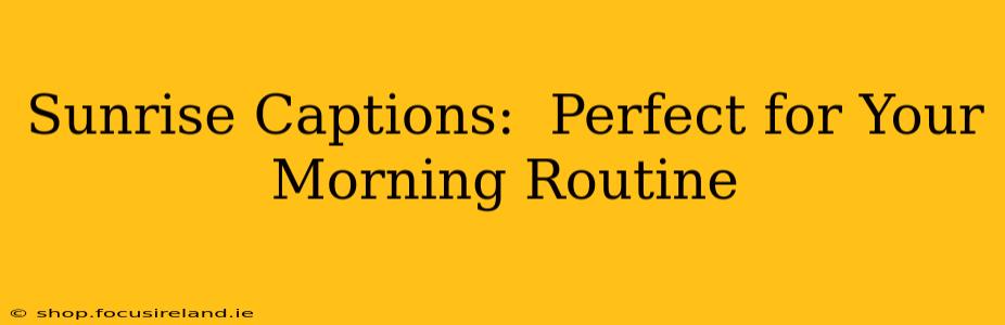 Sunrise Captions:  Perfect for Your Morning Routine