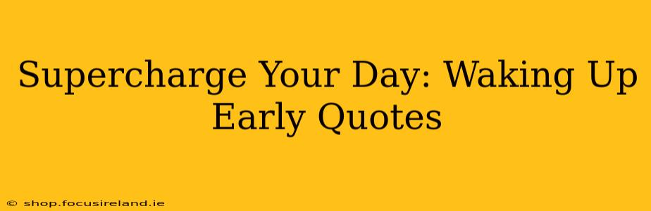 Supercharge Your Day: Waking Up Early Quotes