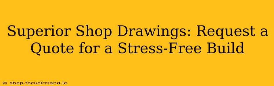 Superior Shop Drawings: Request a Quote for a Stress-Free Build
