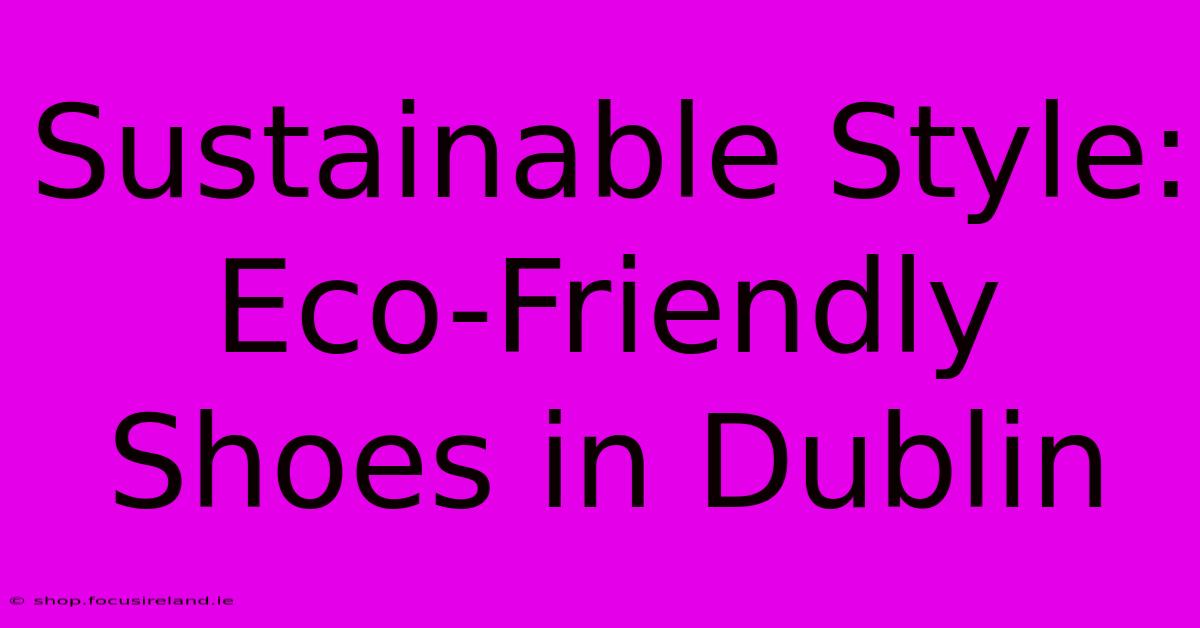 Sustainable Style: Eco-Friendly Shoes In Dublin