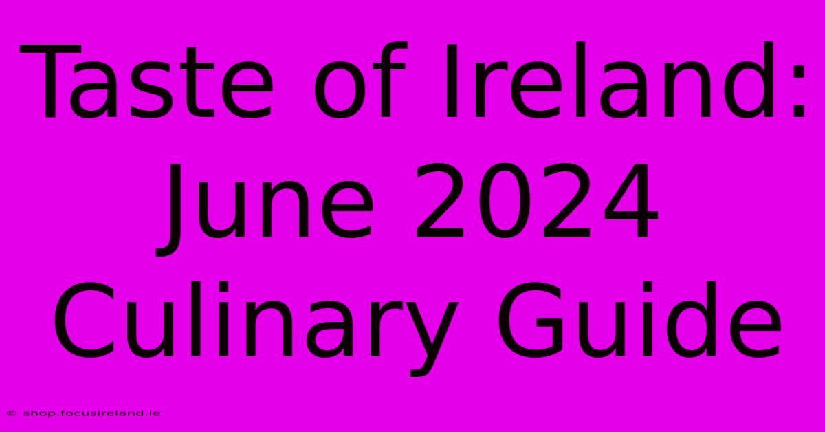 Taste Of Ireland: June 2024 Culinary Guide