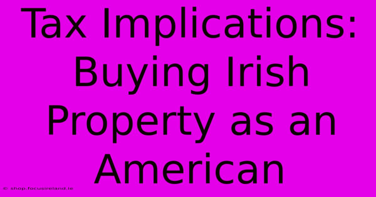 Tax Implications: Buying Irish Property As An American