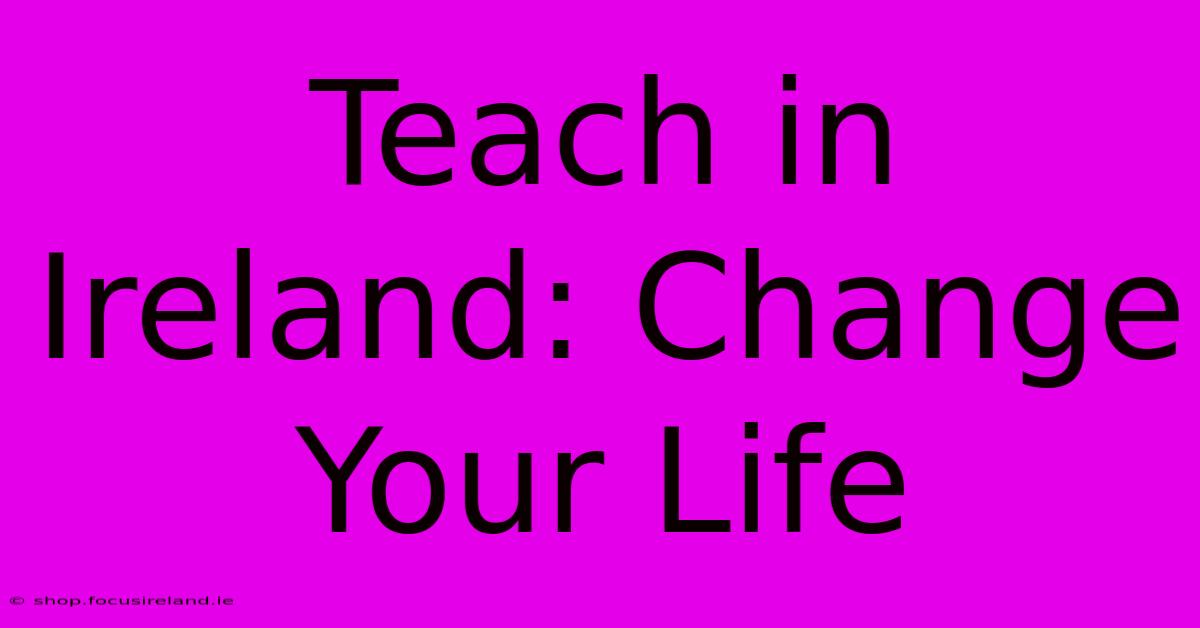 Teach In Ireland: Change Your Life