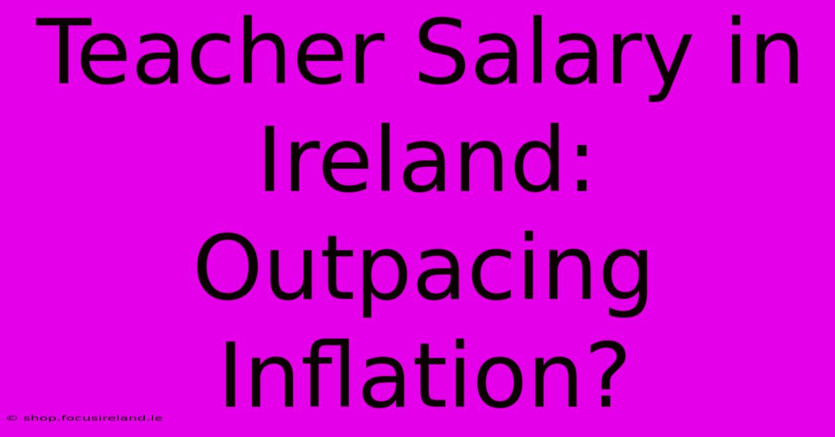 Teacher Salary In Ireland:  Outpacing Inflation?